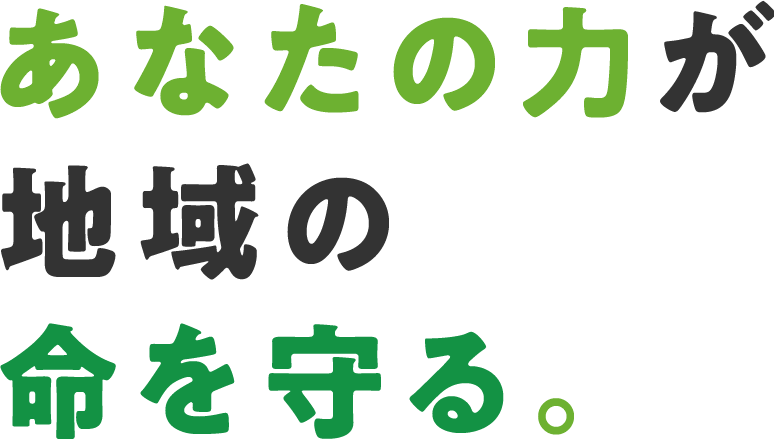 あなたの力が地域の命を守る。